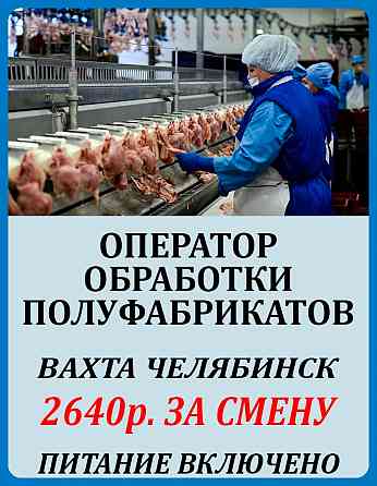 Оператор линии на птицефабрику вахта от 20 смен с питание и проживанием Челябинск